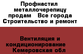Профнастил, металлочерепицу продам - Все города Строительство и ремонт » Вентиляция и кондиционирование   . Кемеровская обл.,Киселевск г.